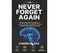 Never Forget Again: Science-Backed Techniques to Improve Memory, Strengthen Recall, and Remember More Every Day