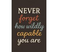 Never Forget How Wildly Capable You Are: Inspiring Appreciation Notebook for Teachers, Friends, Coworkers, and Loved Ones, Perfect Holiday, Christmas, or End-of-Year Gift
