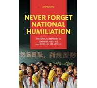 Never Forget National Humiliation: Historical Memory in Chinese Politics and Foreign Relations