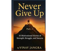 Never Give Up: 10 Motivational Stories of Strength, Struggle, and Success