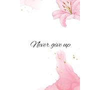 Never Give Up Journal: 6x9 Lined Motivational Notebook - 200 Pages to Stay Focused, Strong, and Inspired Every Day