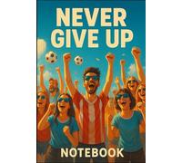 Never Give Up Notebook: Motivational Lined Journal with Inspiring Soccer Crowd Cover - Perfect for Goals, Notes, and Big Dreams
