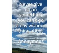 Never give up on something you can’t go a day without thing about: Anonymous