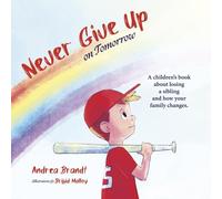 Never Give Up on Tomorrow: A Children's Book about Losing a Sibling and How Your Family Changes.