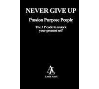 Never Give Up!: The 3 P Code to unlock your greatest Self: Passion Purpose People