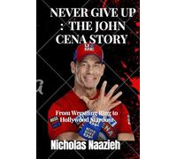 Never Give Up : The John Cena Story: From Wrestling Ring to Hollywood Stardom