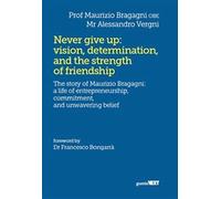 Never give up: vision, determination, and the strength of friendship. The story of Maurizio Bragagni: a life of enrepreneurship. Commitment, and unwavering belief