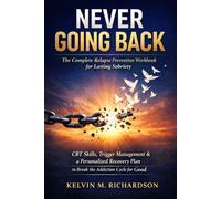 Never Going Back: The Complete Relapse Prevention Workbook for Lasting Sobriety - CBT Skills, Trigger Management & a Personalized Recovery Plan to Break the Addiction Cycle for Good