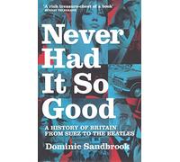 Never Had It So Good: A History of Britain from Suez to the Beatles: A History of Britain from Suez to the Beatles - Britain in the Sixties