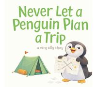 Never Let a Penguin Plan a Trip: A Very Silly Story About Travel, Planning, and Keeping Things Simple (Ages 3-7)