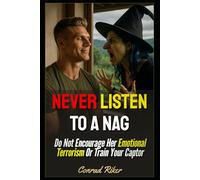 Never Listen To A Nag: Do Not Encourage Her Emotional Terrorism Or Train Your Captor