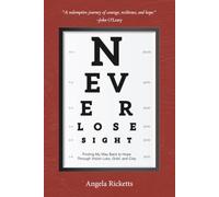 Never Lose Sight: Finding My Way Back to Hope Through Vision Loss, Grief, and Clay
