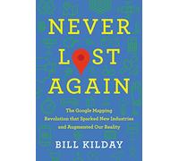 Never Lost Again: The Google Mapping Revolution That Sparked New Industries and Augmented Our Reality