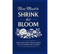 Never Meant to SHRINK but BLOOM Finding Strength and Peace While Becoming More, Not Less in a World That Asks You to Shrink