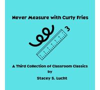 Never Measure with Curly Fries: A third collection of humorous quotes and silly stories from the classroom