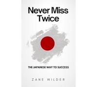 Never Miss Twice: The Japanese Way to Success: Discipline, Focus & Daily Habits That Create Results