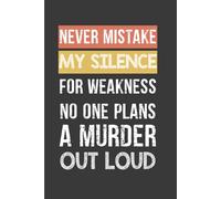 Never Mistake My Silence for Weakness No One Plans A Murder Out Loud: Funny Lined Notebook with blank pages for adults, Gift For Co-workers, Friends and Family | Size 6''x9''.