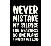 Never Mistake My Silence for Weakness No One Plans A Murder Out Loud: Funny Saying Journal - Great Gift for Office Workers, Administrators, and Employees