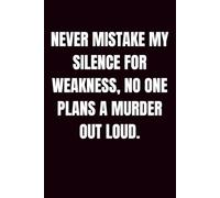 Never Mistake My Silence for Weakness No One Plans A Murder Out Loud Notebook: Funny Sarcastic Quote Journal for Women, Friends, and Coworkers