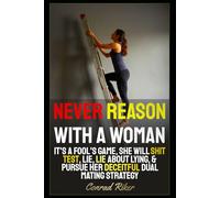 Never Reason With A Woman: It's A Fool's Game, She Will Shit Test, Lie, Lie About Lying, & Pursue Her Deceitful Dual Mating Strategy