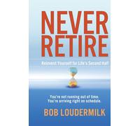 Never Retire: Reinvent Yourself for Life's Second Half