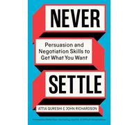 Never Settle: Persuasion and Negotiation Skills to Get What You