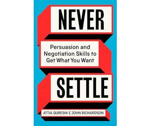 Never Settle: Persuasion and Negotiation Skills to Get What You