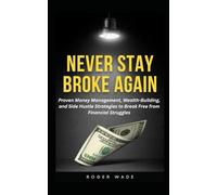 NEVER STAY BROKE AGAIN: Proven Money Management, Wealth-Building, and Side Hustle Strategies to Break Free from Financial Struggles