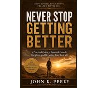 NEVER STOP GETTING BETTER: A Practical Guide to Personal Growth, Discipline, and Becoming Your Best Self