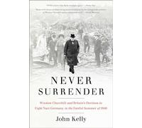 Never Surrender: Winston Churchill and Britain's Decision to Fight Nazi Germany in the Fateful Summer of 1940