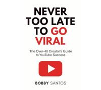 Never Too Late To Go Viral: The Over-40 Creator’s Guide to YouTube Success