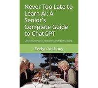 Never Too Late to Learn AI: A Senior’s Complete Guide to ChatGPT: Step-by-Step Instructions for Staying Connected, Managing Health, Protecting ... - Large Print Edition for Adults 65+