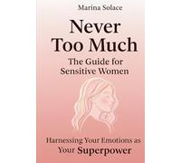 Never Too Much: The Guide for Sensitive Women: Harnessing Your Emotions as Your Superpower