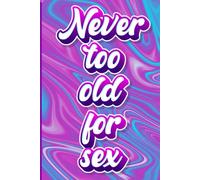 Never Too Old for Sex: A Shamelessly Blank Journal for the Young at Heart