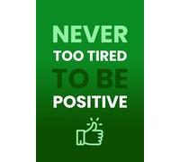 Never Too Tired To Be Positive: Daily Journal & Inspirational Notebook