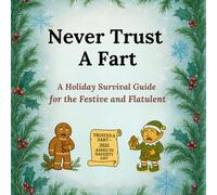 Never Trust A Fart: A Holiday Survival Guide for the Festive and Flatulent