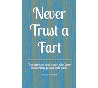 Never Trust a Fart: True stories of grown men who have accidentally pooped their pants