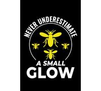 Never Underestimate a Small Glow: Bug Insect Collector Journal: Notebook for Bug Lovers, Entomology Notes, Field Observations & Species Tracking - Lined Writing Logbook for Adults & Kids