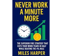 Never Work a Minute More: The Superior FIRE Strategy That Cuts Your Work Years in Half While Beating the 4% Rule