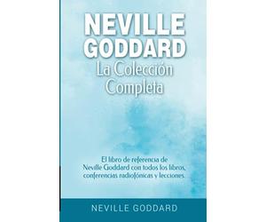 Neville Goddard - La colección completa: El libro de referencia de Neville Goddard con todos los libros, conferencias radiofónicas y lecciones.