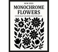 NEW 2025 Monochrome Flowers Stress Relief Coloring Book for Adults: 50 Relaxing Black and White Floral Designs for Mindfulness, Calm, and Creative Escape