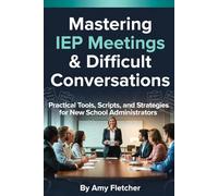 New Administrator's Playbook Volume 1: Mastering IEP Meetings & Difficult Conversations: Practical Tools, Scripts, and Strategies for New School Administrators