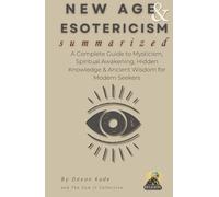 NEW AGE & ESOTERICISM Summarized: A Complete Guide to Mysticism, Spiritual Awakening, Hidden Knowledge & Ancient Wisdom for Modern Seekers