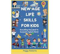 NEW AGE LIFE SKILLS FOR KIDS: Everything They Need To Succeed In Today's World