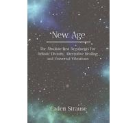 New Age: The Absolute Best Arguments For Holistic Divinity, Alternative Healing, and Universal Vibrations