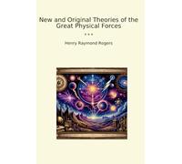 New and Original Theories of the Great Physical Forces