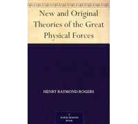 New and Original Theories of the Great Physical Forces