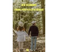 New Beginnings: Finding Your Path in Retirement: Ultimate Retirement Wisdom and roadmap I Finding Deep Purpose, Meaning, Happiness and Success I For the Second Half of Life