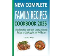 New Complete Family Recipes Cookbook 2025: Transform Your Body with Tasteful, High-Fat Recipes to Live Happier and Feel Better
