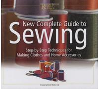 New Complete Guide to Sewing: Step-By-Step Techniques for Making Clothes and Home Accessories